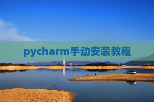 pycharm手动安装教程 pycharm手动安装教程
